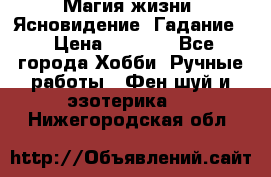 Магия жизни. Ясновидение. Гадание. › Цена ­ 1 000 - Все города Хобби. Ручные работы » Фен-шуй и эзотерика   . Нижегородская обл.